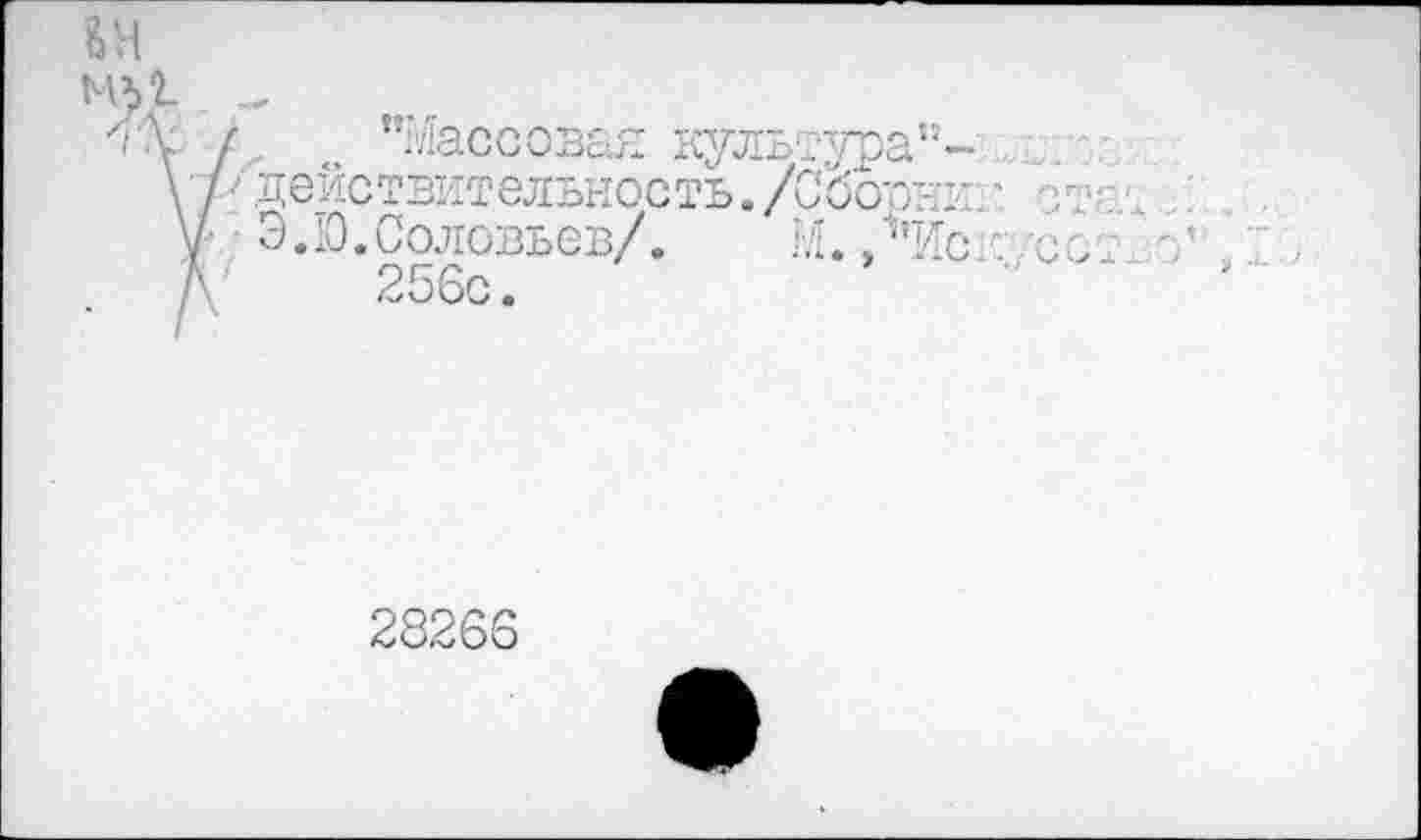 ﻿, "Массовая культура’’-\//действительность./Сбовни: у • Э. 10. Соловьев/.	М. /’Ис
Д' 256с.
28266